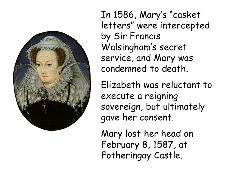 In 1586, Mary’s “casket letters” were intercepted by Sir Francis Walsingham’s secret service, and